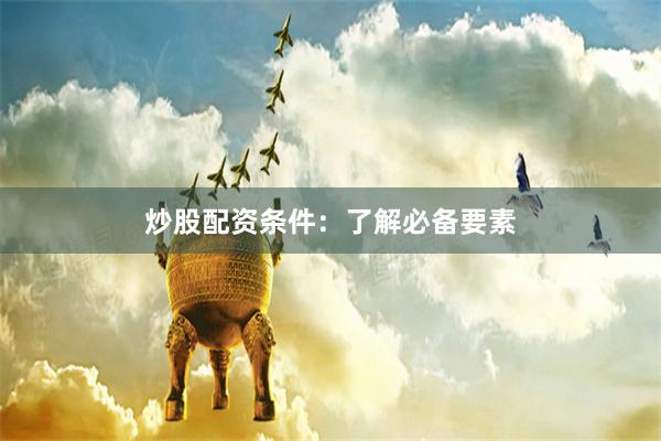炒股配资条件：了解必备要素