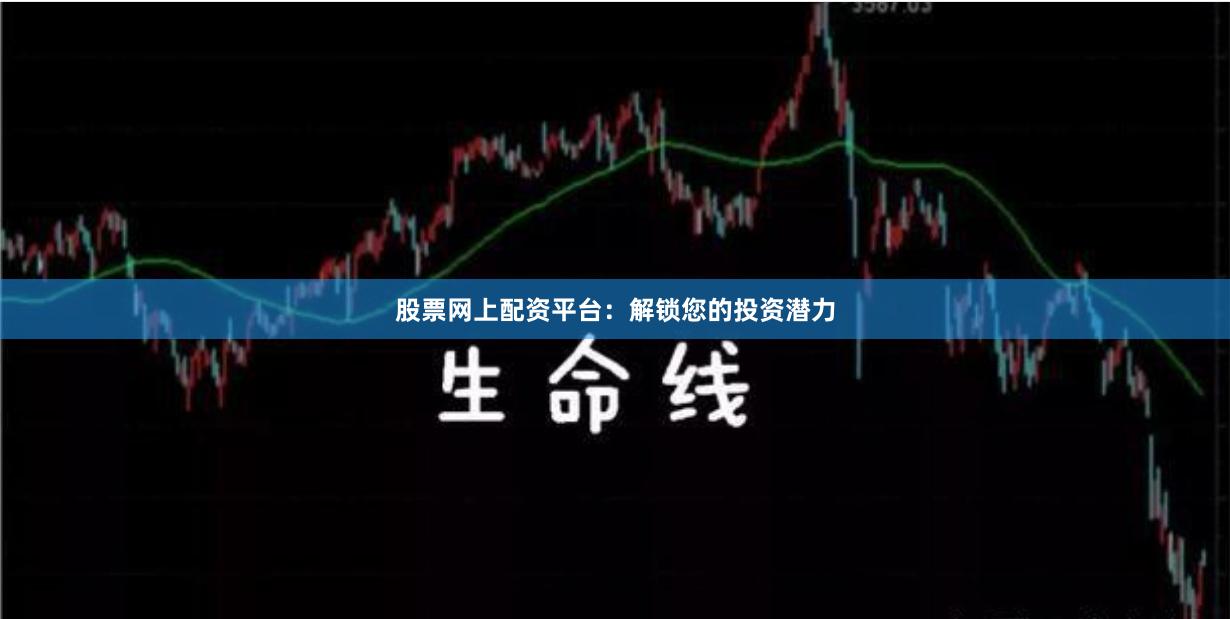 股票网上配资平台：解锁您的投资潜力
