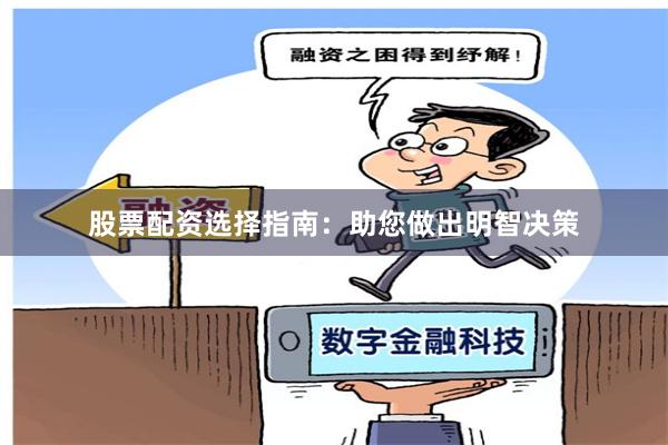 股票配资选择指南：助您做出明智决策