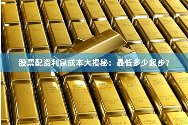 股票配资利息成本大揭秘：最低多少起步？