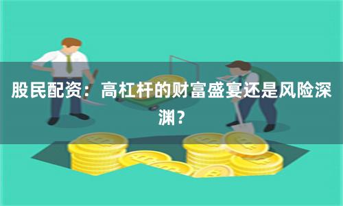 股民配资：高杠杆的财富盛宴还是风险深渊？