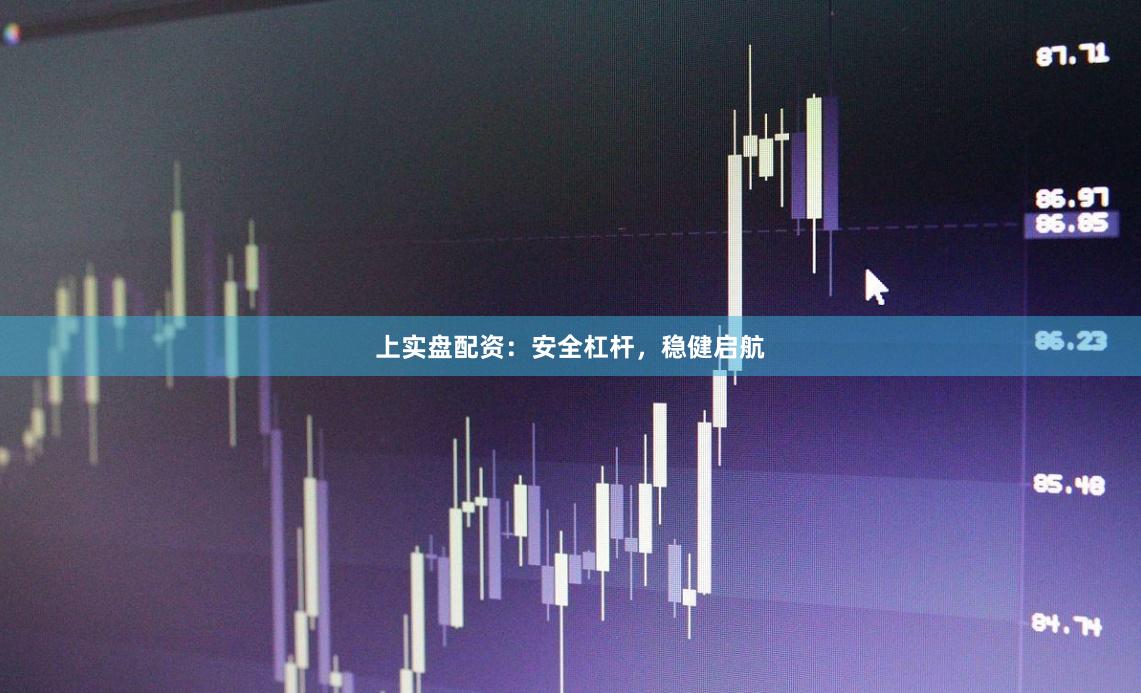 上实盘配资：安全杠杆，稳健启航
