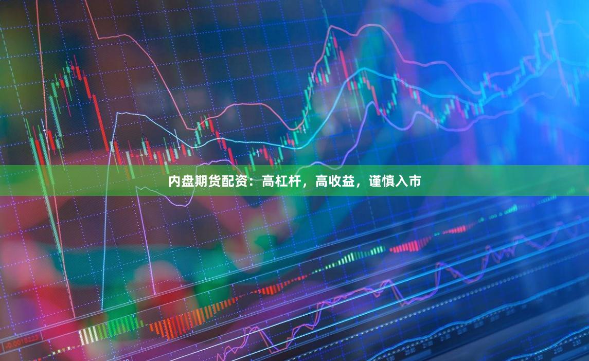 内盘期货配资：高杠杆，高收益，谨慎入市