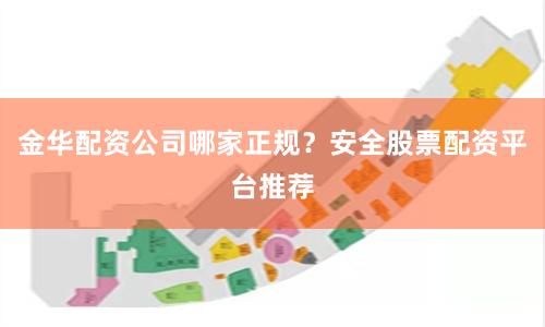 金华配资公司哪家正规？安全股票配资平台推荐