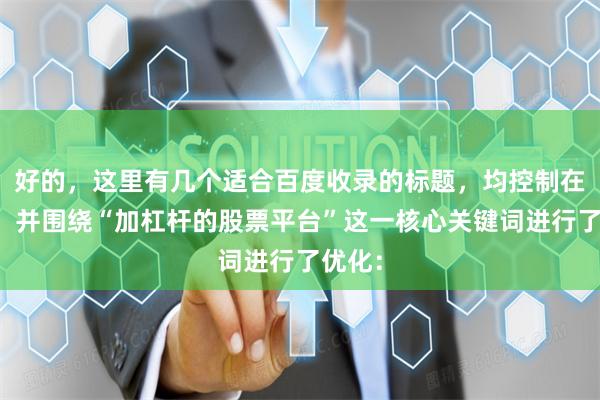 好的，这里有几个适合百度收录的标题，均控制在以内，并围绕“加杠杆的股票平台”这一核心关键词进行了优化：