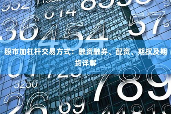 股市加杠杆交易方式：融资融券、配资、期权及期货详解