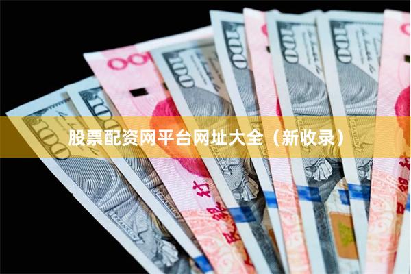 股票配资网平台网址大全（新收录）