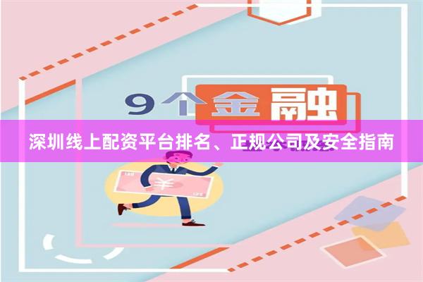 深圳线上配资平台排名、正规公司及安全指南