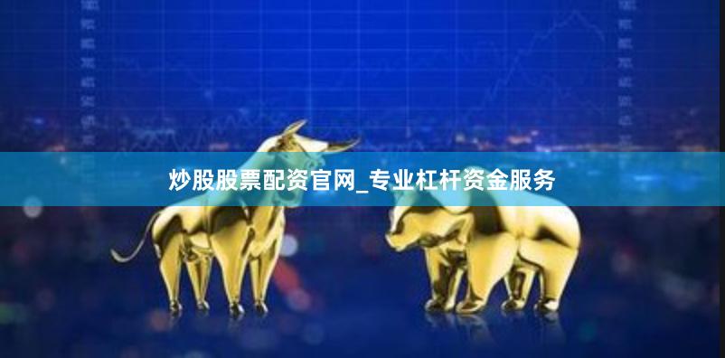 炒股股票配资官网_专业杠杆资金服务