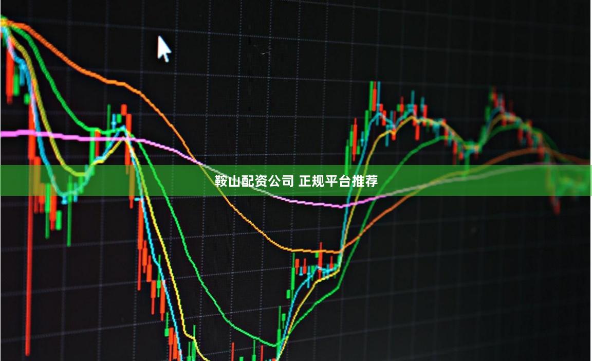 鞍山配资公司 正规平台推荐