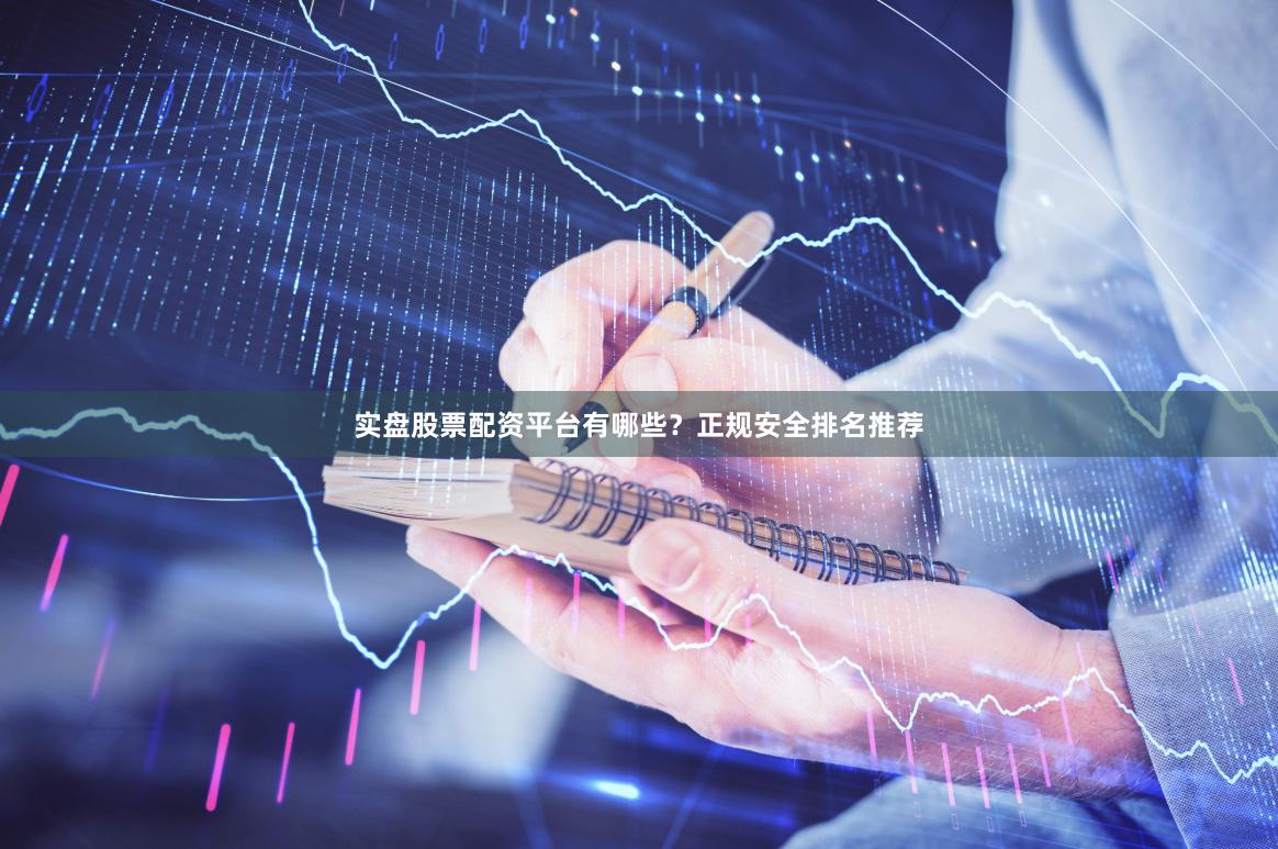 实盘股票配资平台有哪些？正规安全排名推荐
