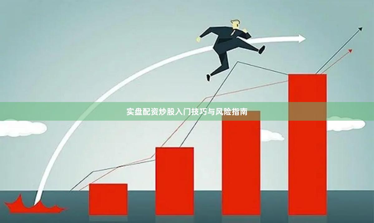 实盘配资炒股入门技巧与风险指南