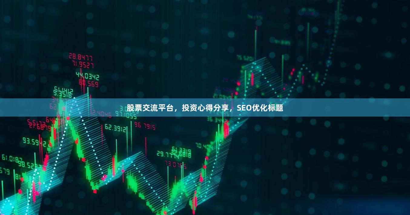 股票交流平台，投资心得分享，SEO优化标题