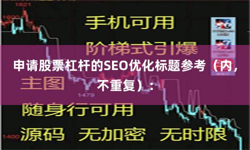 申请股票杠杆的SEO优化标题参考（内，不重复）：