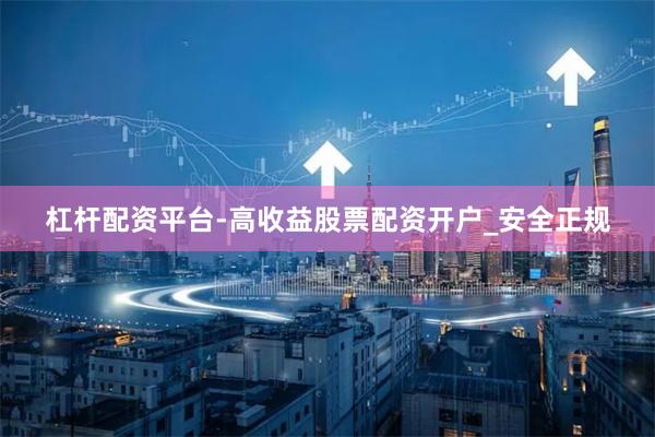 杠杆配资平台-高收益股票配资开户_安全正规