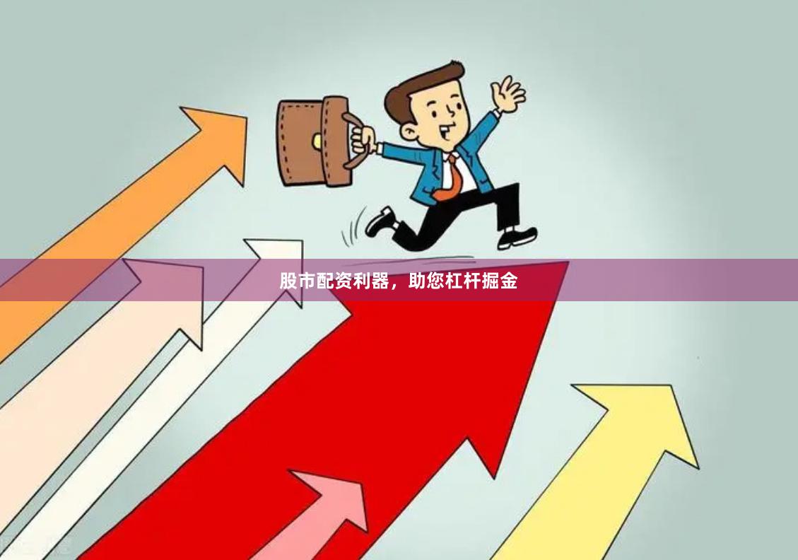 股市配资利器,助您杠杆掘金