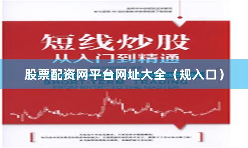 股票配资网平台网址大全(规入口)