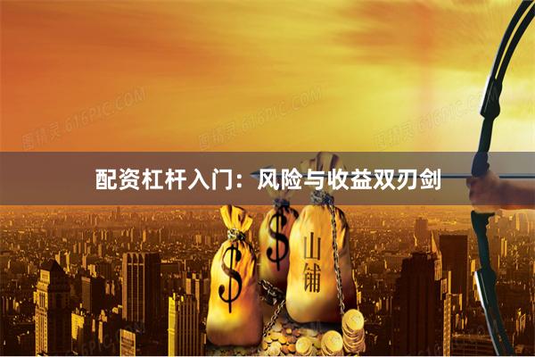 配资杠杆入门：风险与收益双刃剑