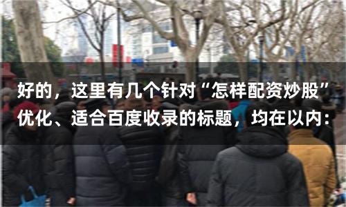 好的,这里有几个针对“怎样配资炒股”优化、适合百度收录的标题,均在以内:
