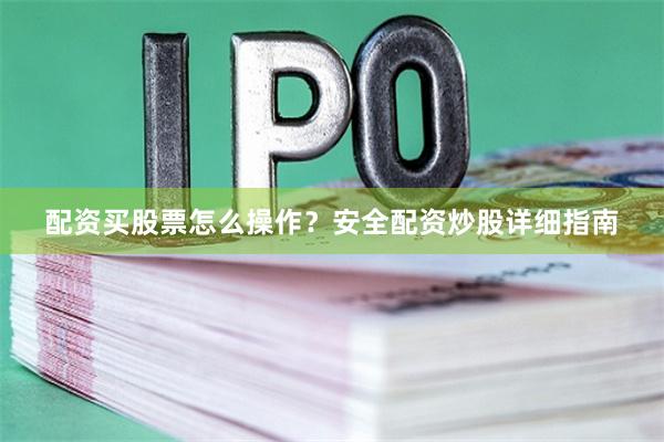配资买股票怎么操作？安全配资炒股详细指南