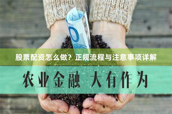 股票配资怎么做?正规流程与注意事项详解