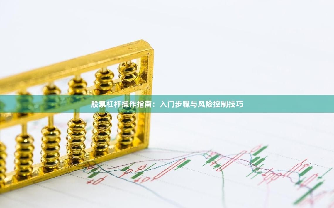 股票杠杆操作指南：入门步骤与风险控制技巧