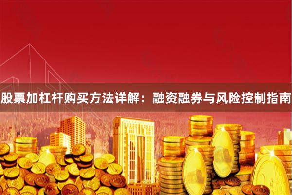 股票加杠杆购买方法详解：融资融券与风险控制指南