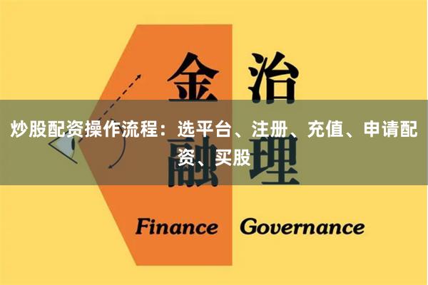 炒股配资操作流程：选平台、注册、充值、申请配资、买股