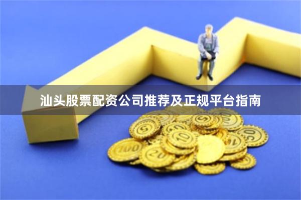 汕头股票配资公司推荐及正规平台指南