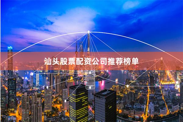 汕头股票配资公司推荐榜单