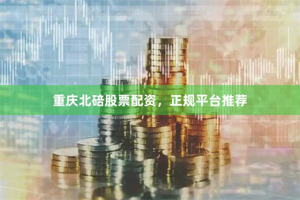 重庆北碚股票配资,正规平台推荐