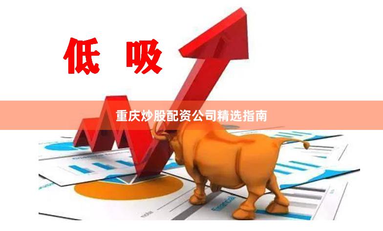 重庆炒股配资公司精选指南