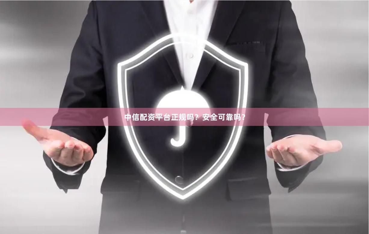 中信配资平台正规吗？安全可靠吗？