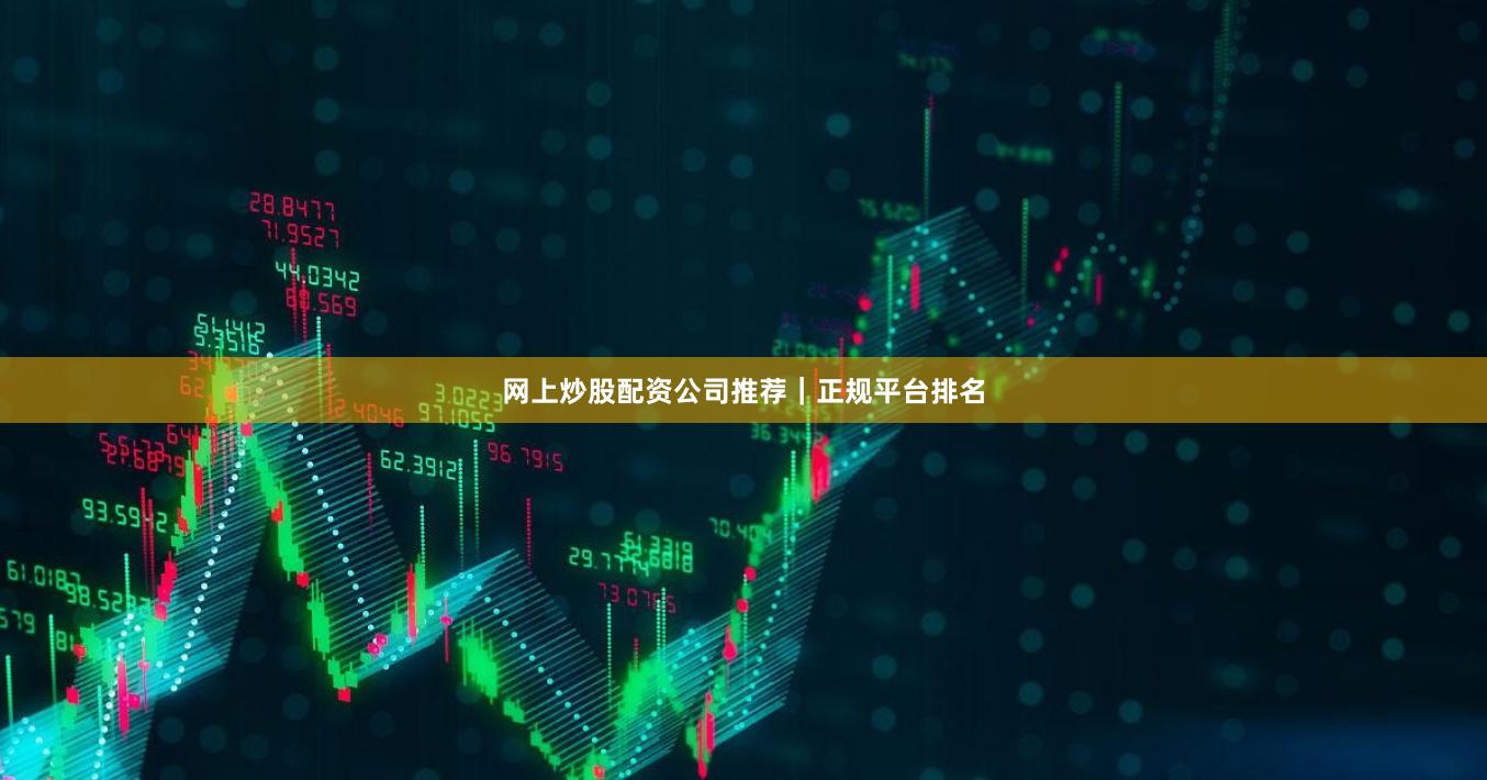 网上炒股配资公司推荐｜正规平台排名