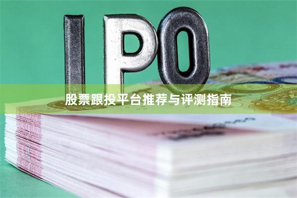 股票跟投平台推荐与评测指南