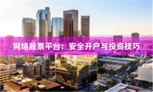 网络股票平台：安全开户与投资技巧