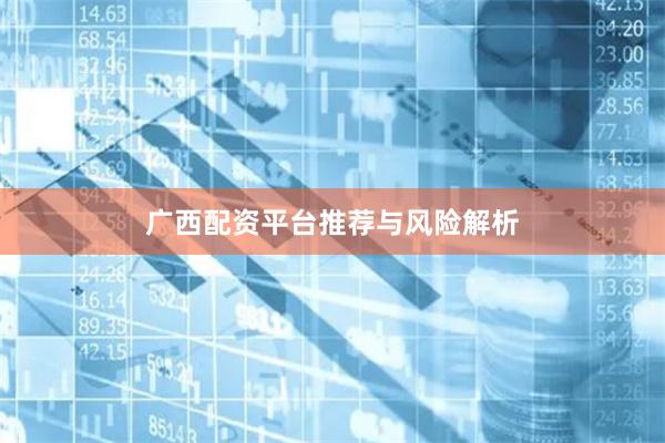 广西配资平台推荐与风险解析